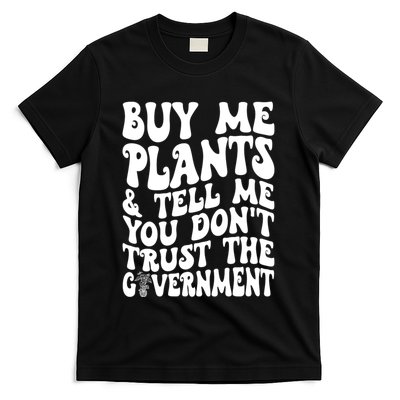 Buy Me Plants And Tell Me You Dont Trust The Government T-Shirt