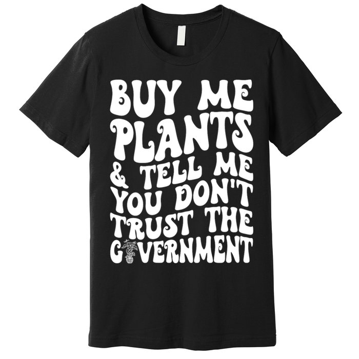 Buy Me Plants And Tell Me You Dont Trust The Government Premium T-Shirt