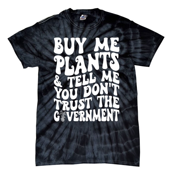 Buy Me Plants And Tell Me You Dont Trust The Government Tie-Dye T-Shirt