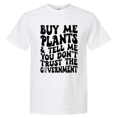 Buy Me Plants And Tell Me You Dont Trust The Government Garment-Dyed Heavyweight T-Shirt