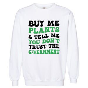 Buy Me Plants And Tell Me You Don't Trust The Government Garment-Dyed Sweatshirt