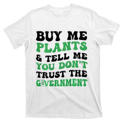 Buy Me Plants And Tell Me You Don't Trust The Government T-Shirt