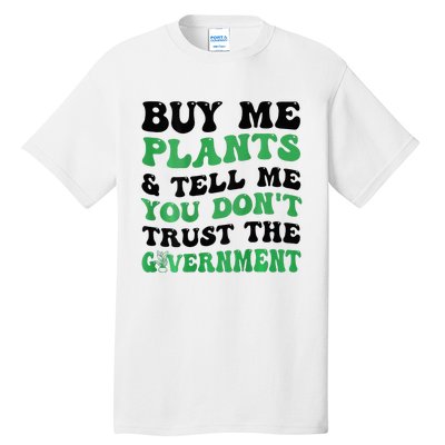 Buy Me Plants And Tell Me You Don't Trust The Government Tall T-Shirt