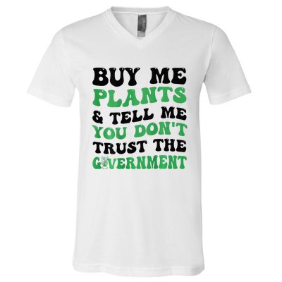 Buy Me Plants And Tell Me You Don't Trust The Government V-Neck T-Shirt