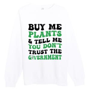 Buy Me Plants And Tell Me You Don't Trust The Government Premium Crewneck Sweatshirt