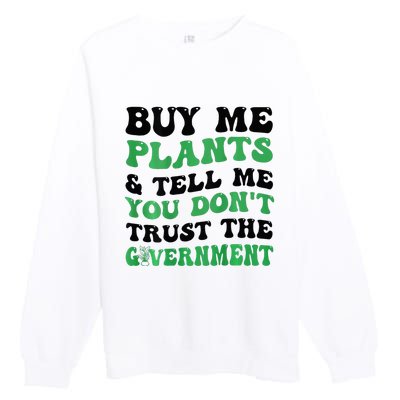 Buy Me Plants And Tell Me You Don't Trust The Government Premium Crewneck Sweatshirt