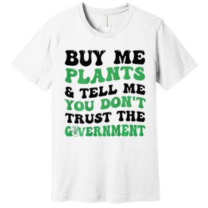 Buy Me Plants And Tell Me You Don't Trust The Government Premium T-Shirt