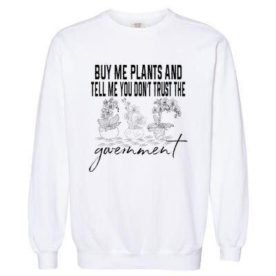 Buy Me Plants And Tell Me You Don't Trust The Government Garment-Dyed Sweatshirt