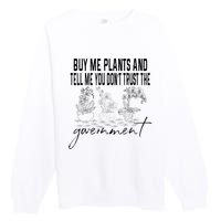 Buy Me Plants And Tell Me You Don't Trust The Government Premium Crewneck Sweatshirt