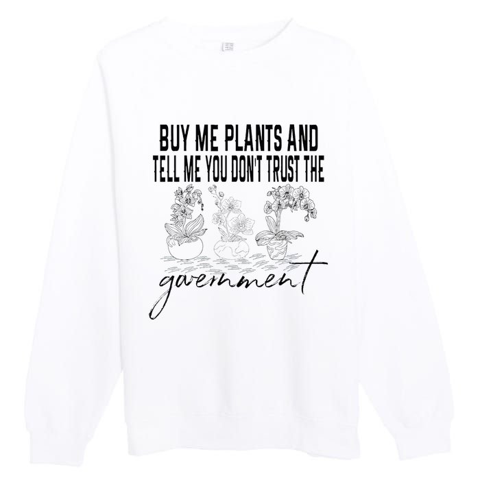 Buy Me Plants And Tell Me You Don't Trust The Government Premium Crewneck Sweatshirt