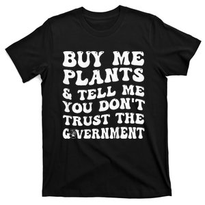 Buy Me Plants And Tell Me You Don't Trust The Government T-Shirt