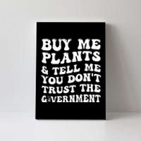 Buy Me Plants And Tell Me You Don't Trust The Government Canvas