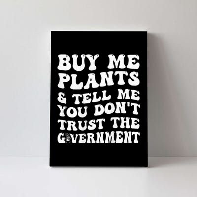 Buy Me Plants And Tell Me You Don't Trust The Government Canvas