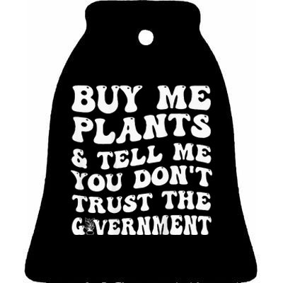 Buy Me Plants And Tell Me You Don't Trust The Government Ceramic Bell Ornament