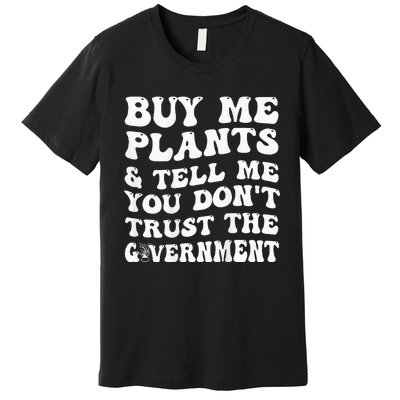 Buy Me Plants And Tell Me You Don't Trust The Government Premium T-Shirt