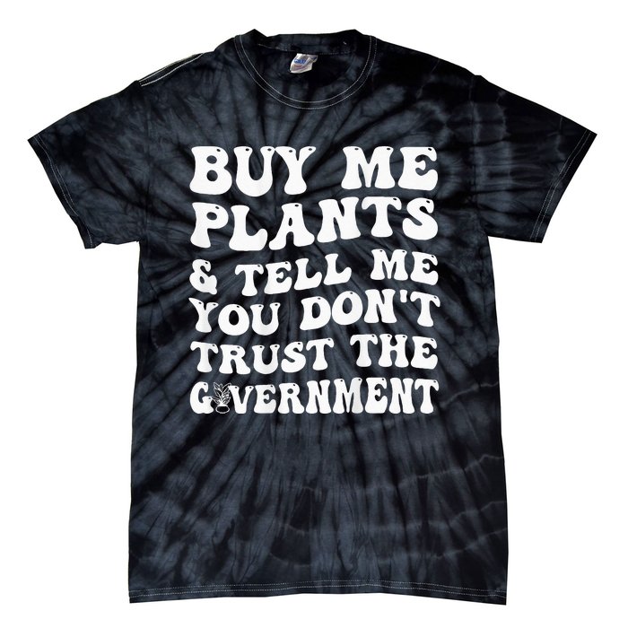 Buy Me Plants And Tell Me You Don't Trust The Government Tie-Dye T-Shirt