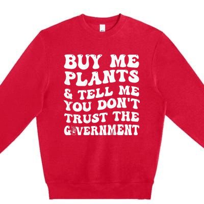 Buy Me Plants And Tell Me You Don't Trust The Government Premium Crewneck Sweatshirt