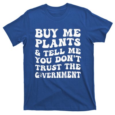 Buy Me Plants And Tell Me You Dont Trust The Government T-Shirt