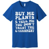 Buy Me Plants And Tell Me You Dont Trust The Government Premium T-Shirt