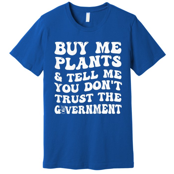 Buy Me Plants And Tell Me You Dont Trust The Government Premium T-Shirt