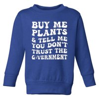 Buy Me Plants And Tell Me You Dont Trust The Government Toddler Sweatshirt