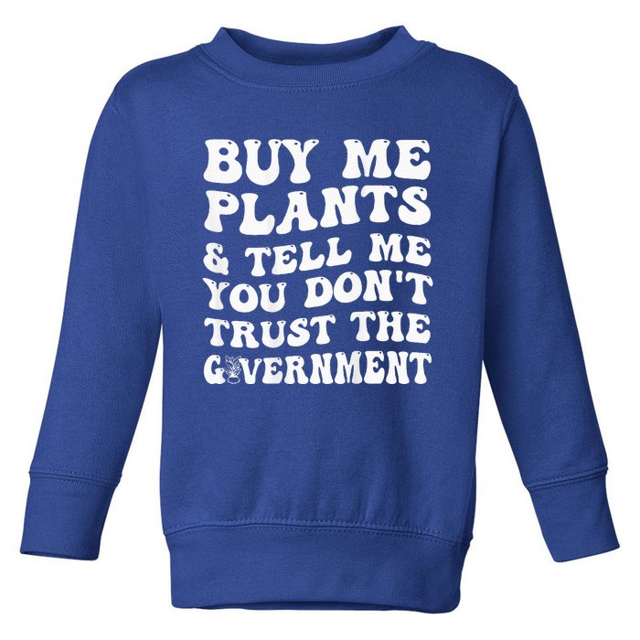 Buy Me Plants And Tell Me You Dont Trust The Government Toddler Sweatshirt