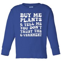 Buy Me Plants And Tell Me You Dont Trust The Government Toddler Long Sleeve Shirt