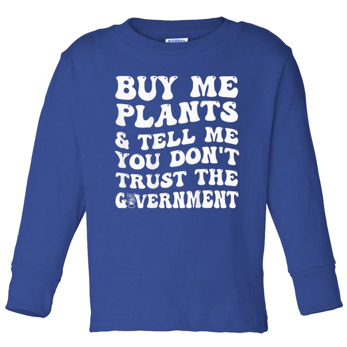 Buy Me Plants And Tell Me You Dont Trust The Government Toddler Long Sleeve Shirt