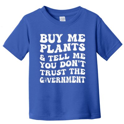 Buy Me Plants And Tell Me You Dont Trust The Government Toddler T-Shirt