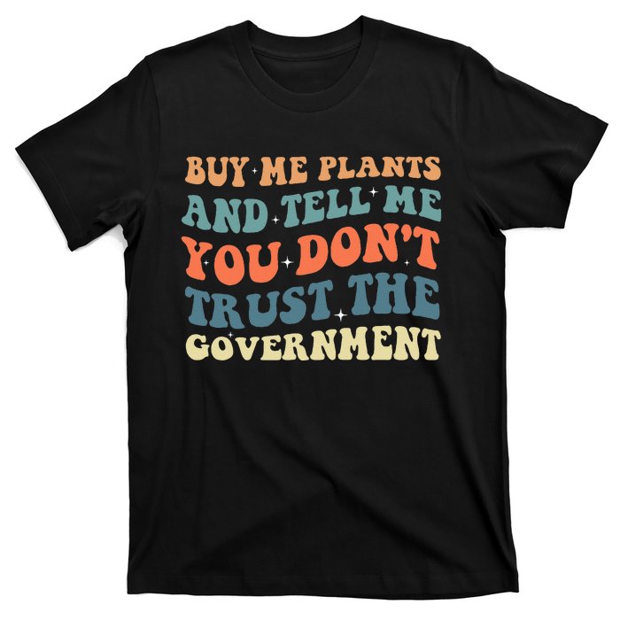 Buy Me Plants And Tell Me You Don't Trust The Government T-Shirt