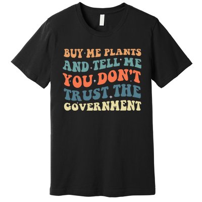 Buy Me Plants And Tell Me You Don't Trust The Government Premium T-Shirt