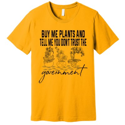 Buy Me Plants And Tell Me You Don't Trust The Government Premium T-Shirt