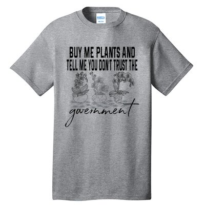 Buy Me Plants And Tell Me You Don't Trust The Government Tall T-Shirt