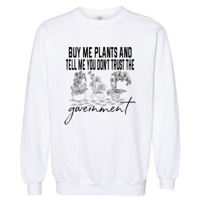 Buy Me Plants And Tell Me You Don't Trust The Government Garment-Dyed Sweatshirt