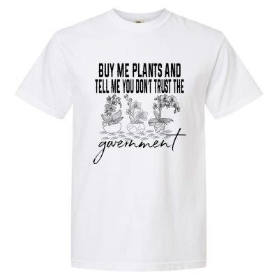 Buy Me Plants And Tell Me You Don't Trust The Government Garment-Dyed Heavyweight T-Shirt