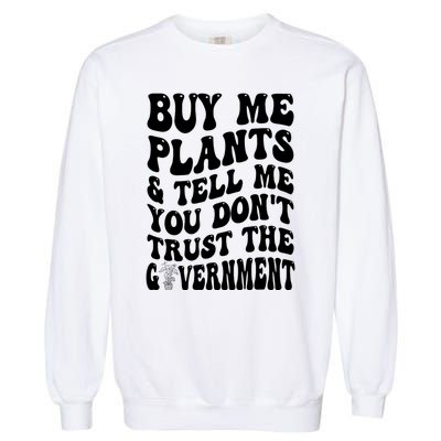 Buy Me Plants And Tell Me You Don't Trust The Government Garment-Dyed Sweatshirt