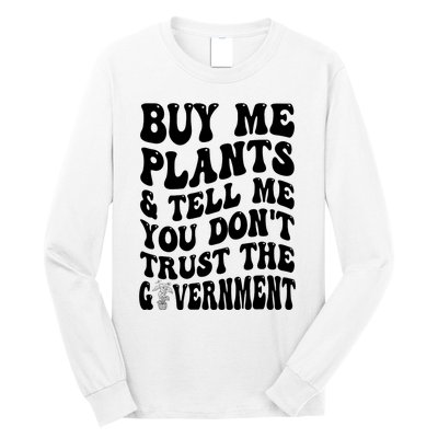 Buy Me Plants And Tell Me You Don't Trust The Government Long Sleeve Shirt