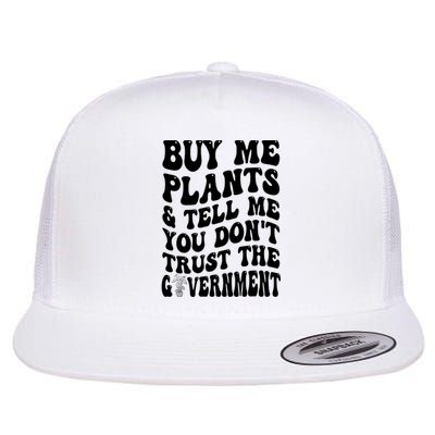 Buy Me Plants And Tell Me You Don't Trust The Government Flat Bill Trucker Hat