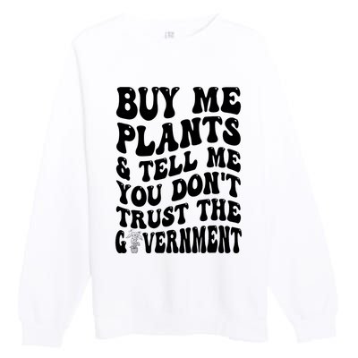 Buy Me Plants And Tell Me You Don't Trust The Government Premium Crewneck Sweatshirt