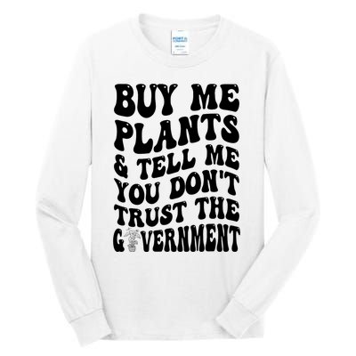 Buy Me Plants And Tell Me You Don't Trust The Government Tall Long Sleeve T-Shirt