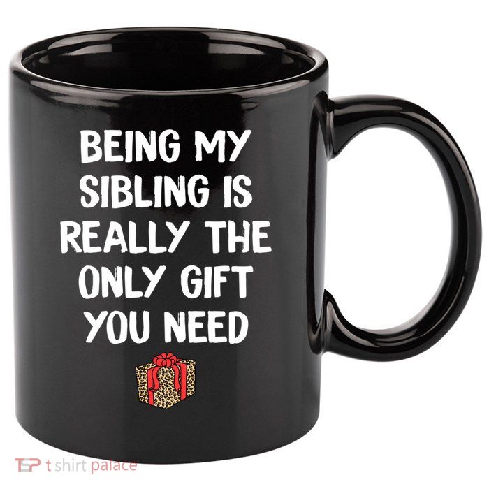 Being My Sibling Is Really The Only Gift You Need Box Xmas Cute Gift 11oz C Handle Ceramic Mug