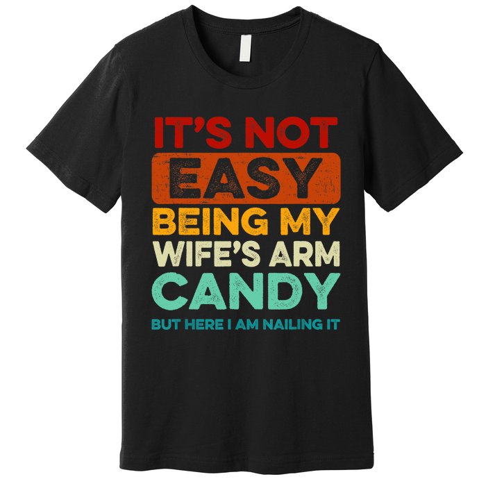 Being My Wife's Arm Candy But Here I Am Nailin Premium T-Shirt