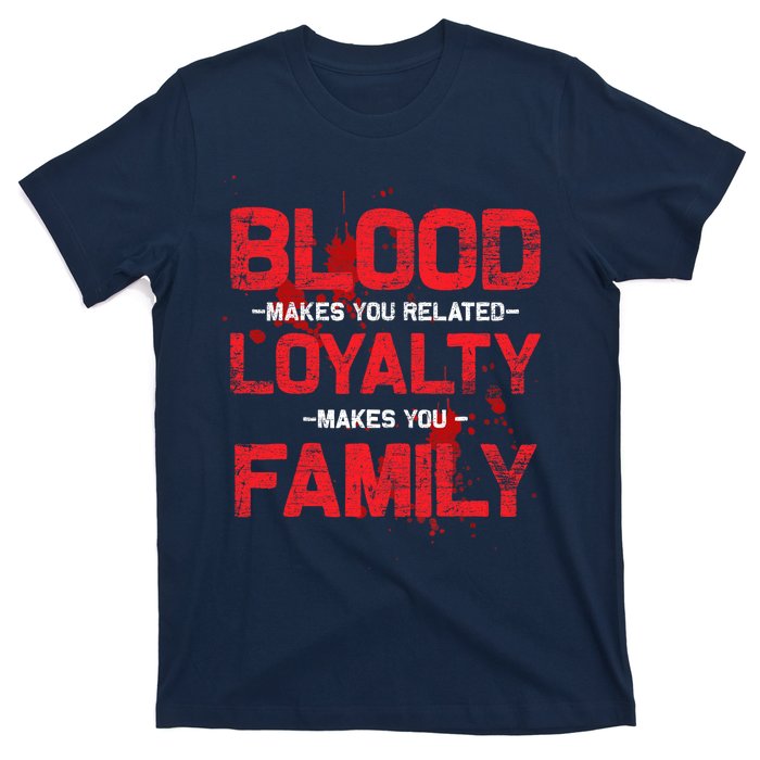 Blood Makes You Related Loyalty Makes You Family T-Shirt