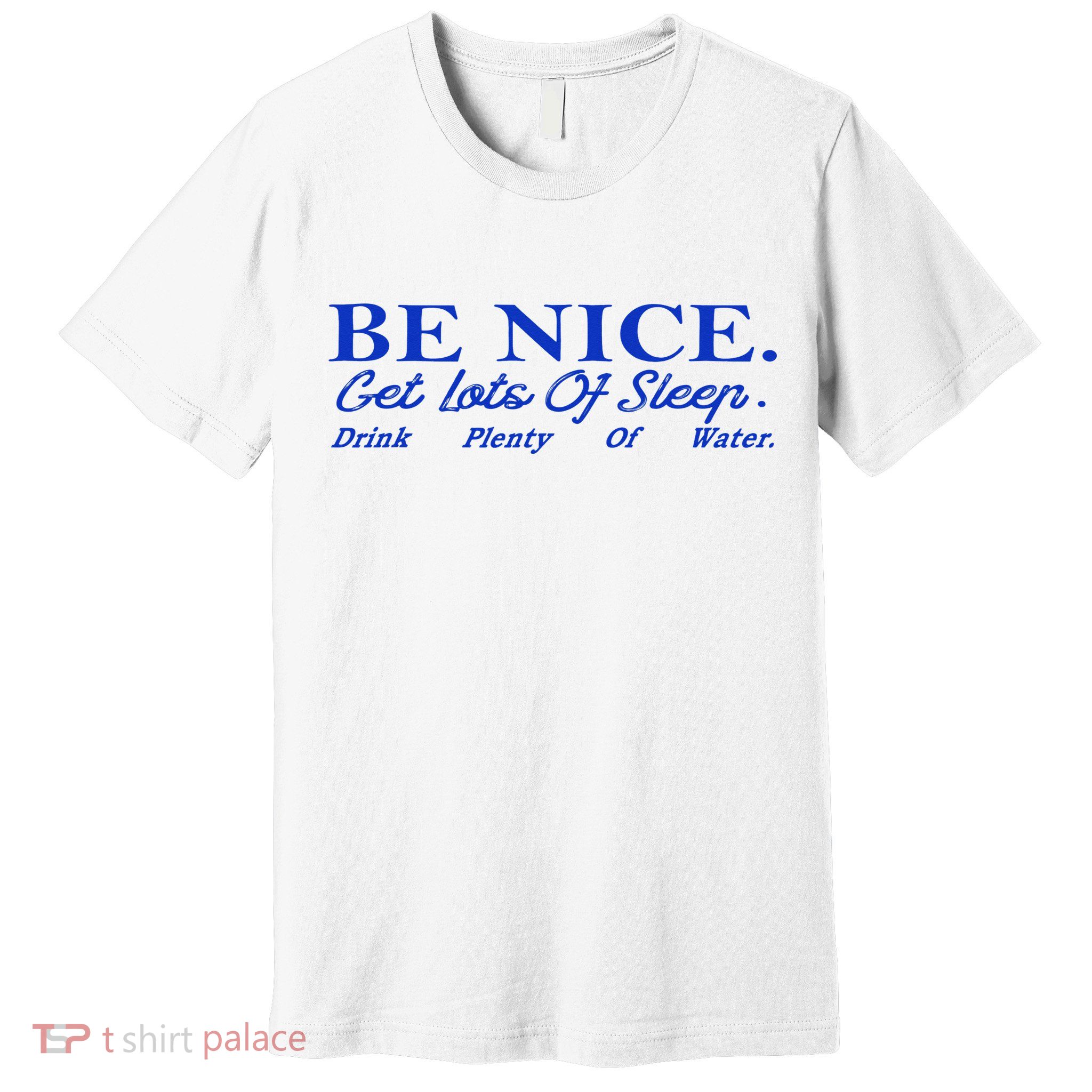 Be Nice Get Lots Of Sleep Drink Plenty Of Water Inspired Premium T-Shirt