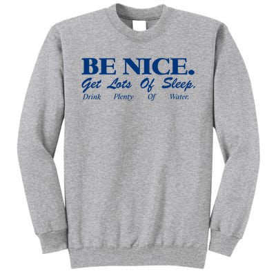 be nice get lots of sleep drink plenty of water Tall Sweatshirt