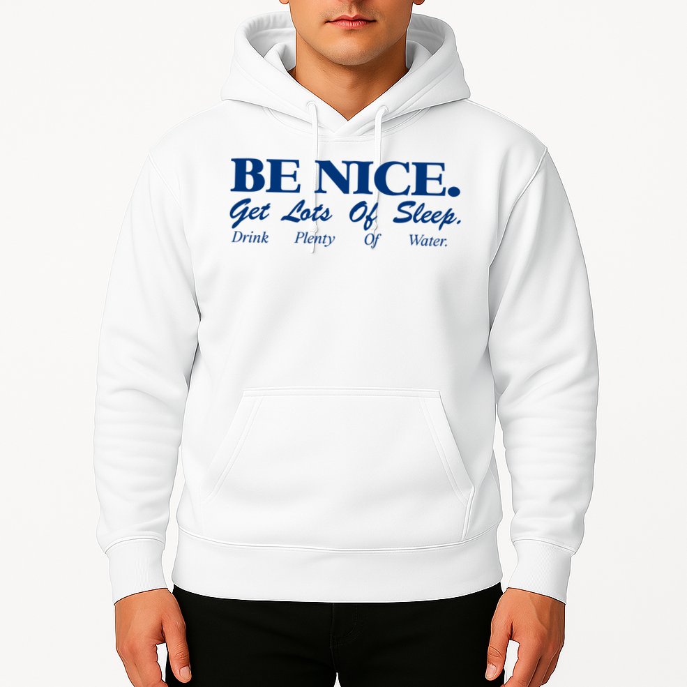 be nice get lots of sleep drink plenty of water Hoodie