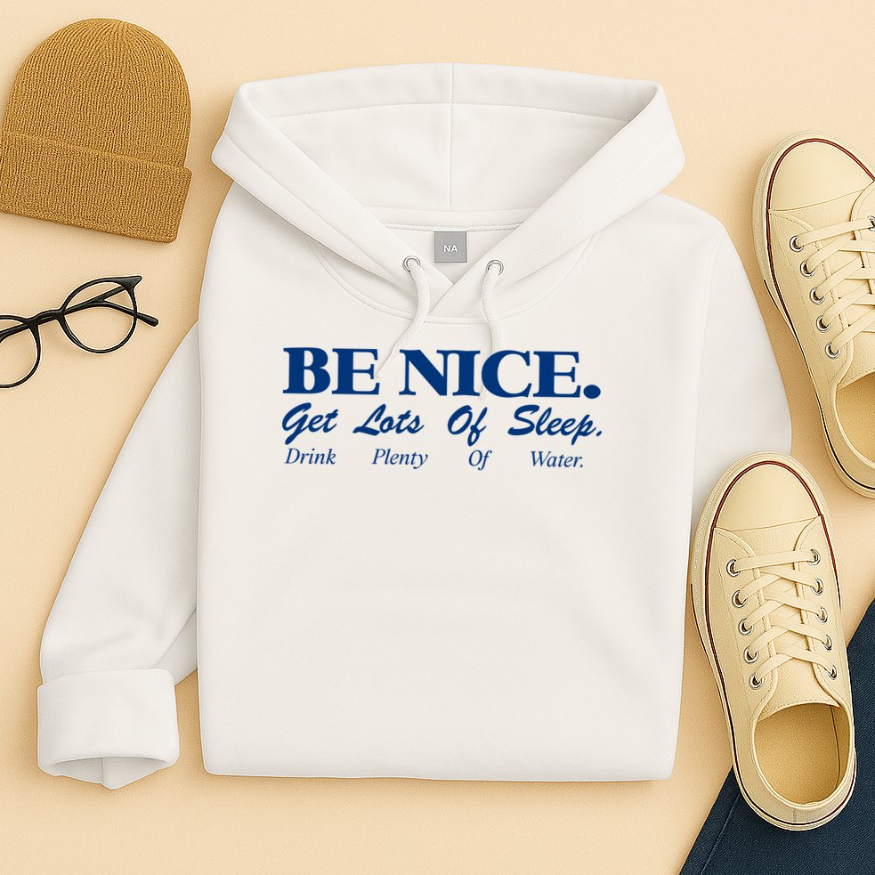 be nice get lots of sleep drink plenty of water Hoodie
