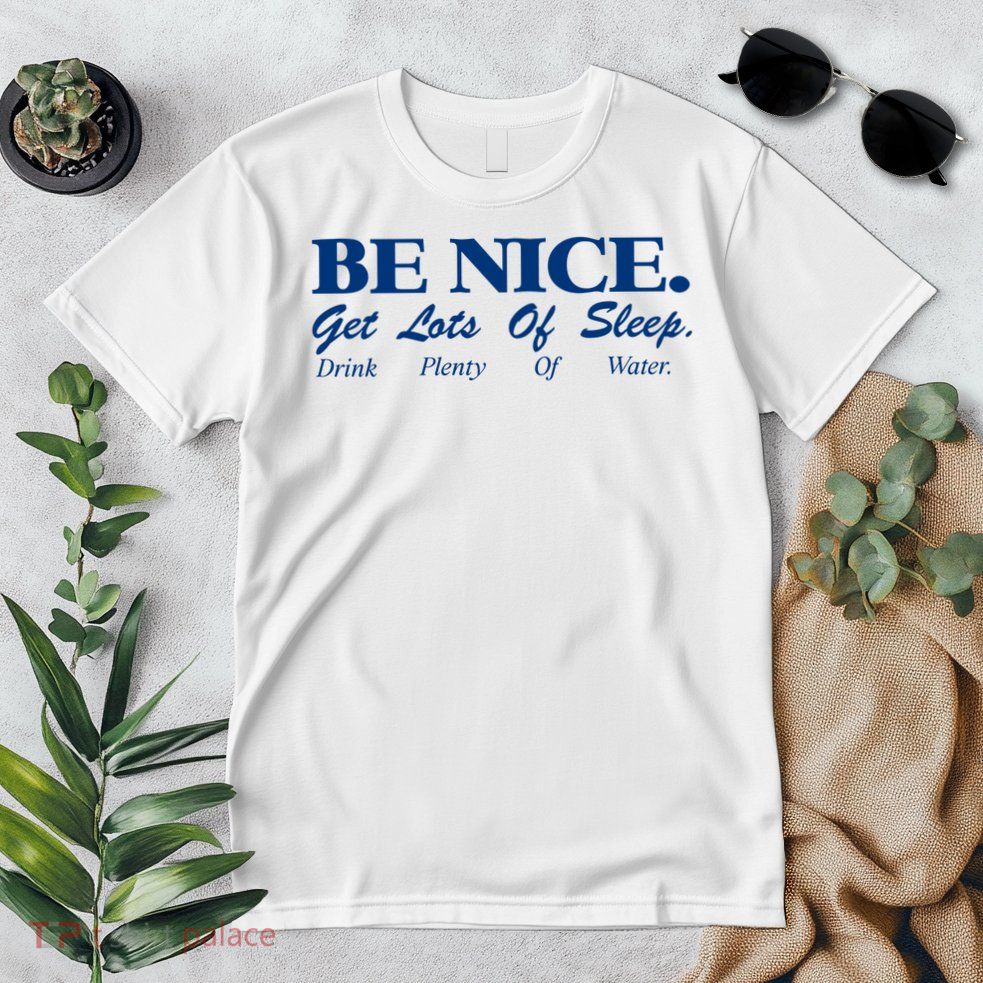 be nice get lots of sleep drink plenty of water Premium T-Shirt