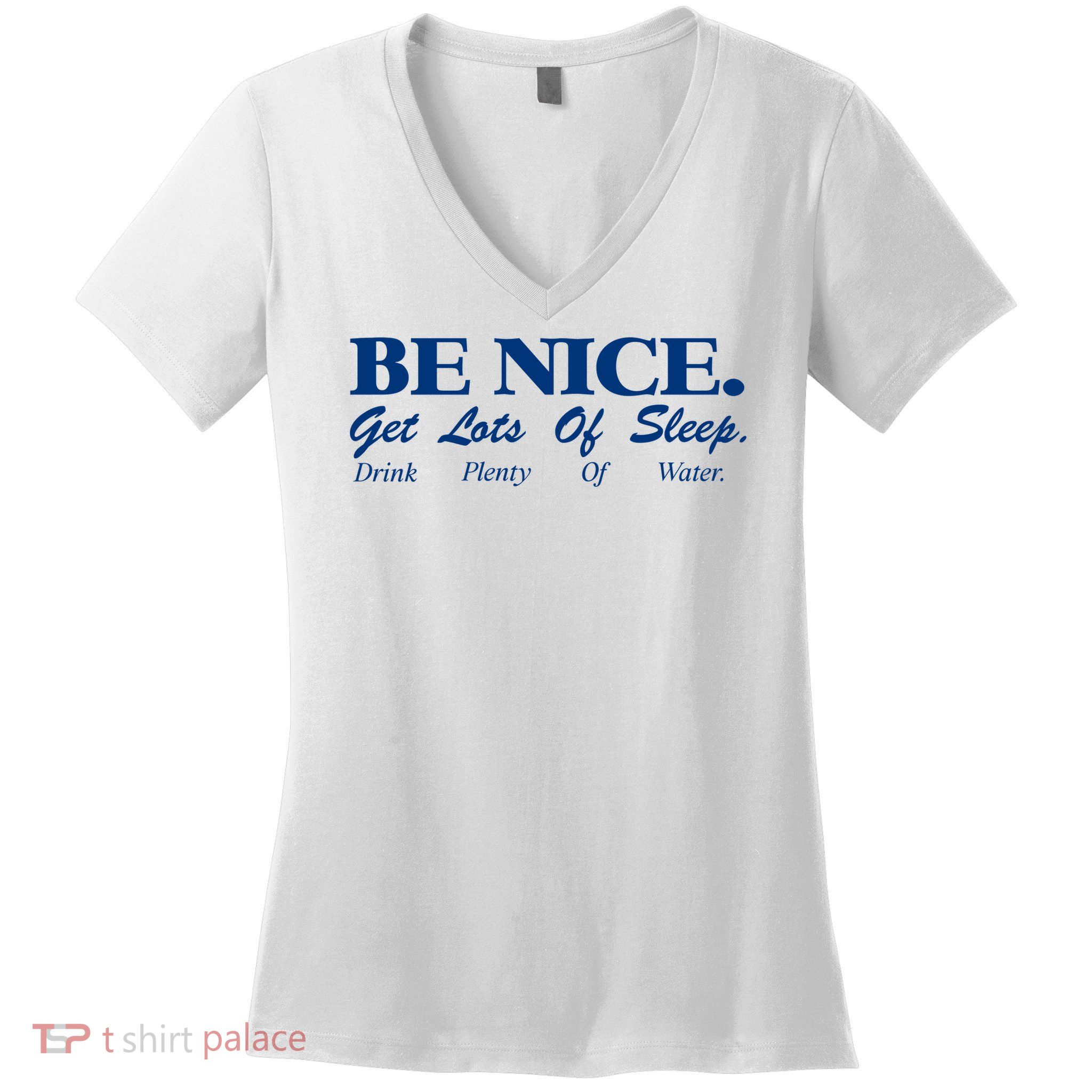 be nice get lots of sleep drink plenty of water Women's V-Neck T-Shirt