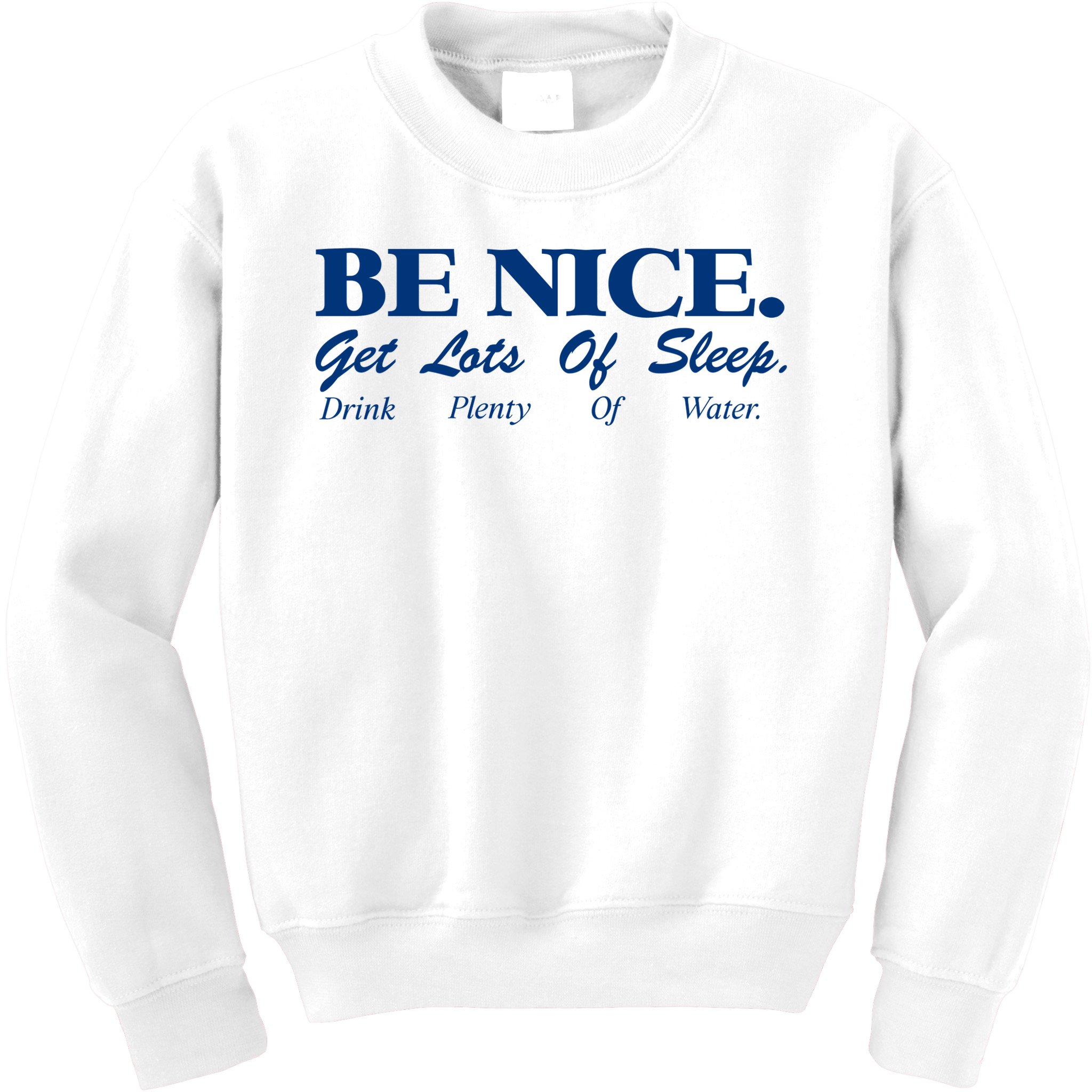 be nice get lots of sleep drink plenty of water Kids Sweatshirt